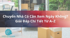 Chuyển Nhà Có Cần Xem Ngày Không? Giải Đáp Chi Tiết Từ A–Z